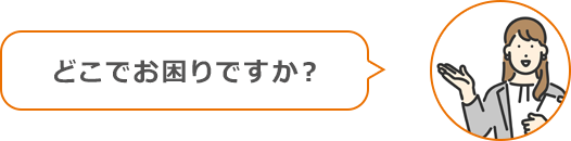 どこでお困りですか？