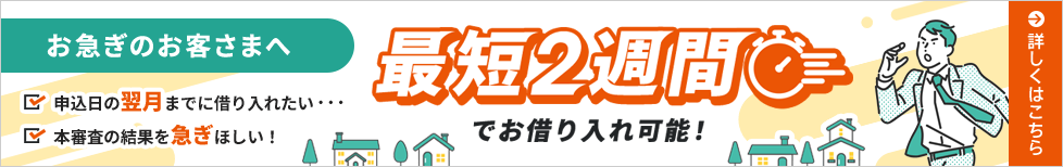 お急ぎのお客さまへ 最短2週間でお借り入れ可能!