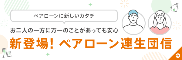 お二人の一方に万一のことがあっても安心 新登場!ペアローン連生団信!