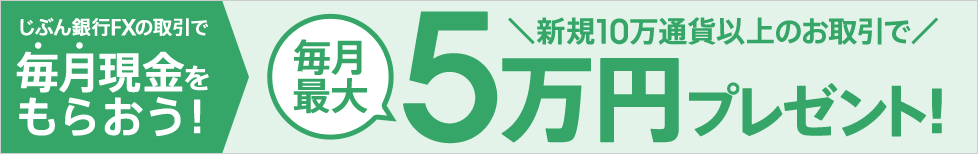 じぶん銀行FXで取引して毎月現金をもらおう! 新規10万通貨以上のお取引で毎月最大5万円プレゼント!