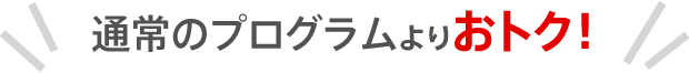 通常のプログラムよりおトク!