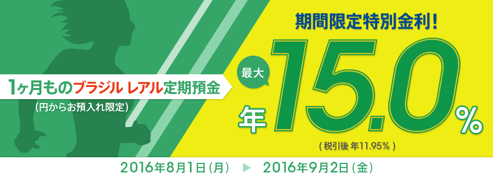 【金利アップ】レアルにご注目!円からのお預入れ限定、1ヶ月ものレアル定期預金 最大年15%(税引後 年11.95%) 対象期間:2016年8月1日(月)~2016年9月2日(金)