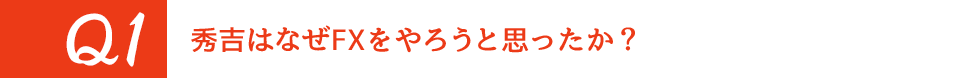 Q1 秀吉はなぜFXをやろうと思ったか?
