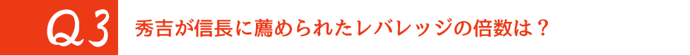 Q3 秀吉が信長に薦められたレバレッジの倍数は?