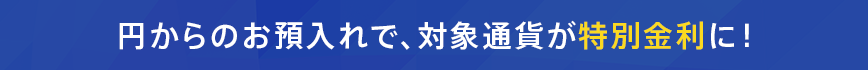 円からのお預入れで、対象通貨が特別金利に!