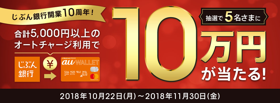 期間中に、じぶん銀行口座からau WALLET プリペイドカードへ合計5,000円以上チャージしていただいたお客さまの中から抽せんで5名さまに10万円をプレゼント!