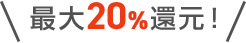 \最大20%還元!/