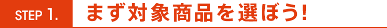 まず対象商品を選ぼう!