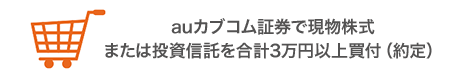 auカブコム証券で現物株式または投資信託を合計3万円以上買付（約定）