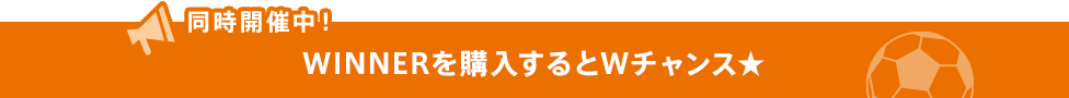同時開催中!WINNERを購入するとWチャンス☆