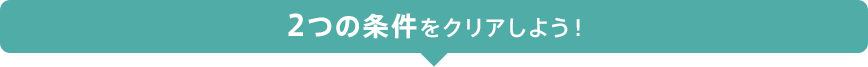 2つの条件をクリアしよう！