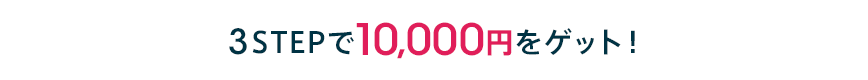 3STEPで10,000円をゲット！