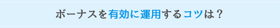 ボーナスを有効に運用するコツは?