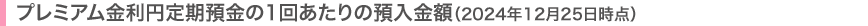 プレミアム金利円定期預金の1回あたりの預入金額（2024年12月25日時点）