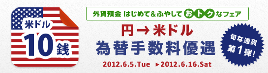 <外貨預金 はじめて&ふやして おトクなフェア>第1弾!円→米ドル 為替手数料優遇 <外貨預金 はじめて&ふやして おトクなフェア>第1弾!円→米ドル 為替手数料優遇