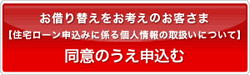 お借り替えをお考えのお客さま【住宅ローン申込みに係る個人情報の取扱いについて】同意のうえ申込む お借り替えをお考えのお客さま【住宅ローン申込みに係る個人情報の取扱いについて】同意のうえ申込む