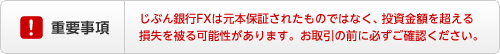 重要事項 じぶん銀行FXは元本保証されたものではなく、投資金額を超える損失を被る可能性があります。お取引の前に必ずご確認ください。 重要事項 じぶん銀行FXは元本保証されたものではなく、投資金額を超える損失を被る可能性があります。お取引の前に必ずご確認ください。