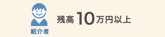 紹介者 残高10万円以上 紹介者 残高10万円以上