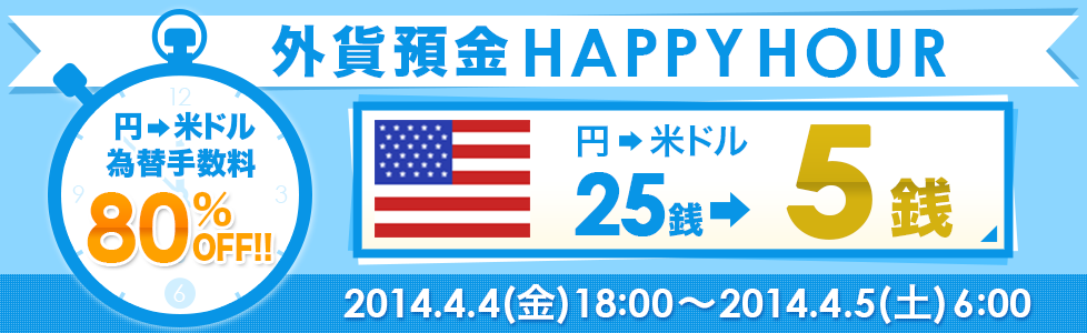 外貨預金HAPPYHOUR
円→米ドル為替手数料80%OFF!!円→米ドル25銭→5銭 2014.4.4(金)18:00~2014.4.5(土)6:00 外貨預金HAPPYHOUR
円→米ドル為替手数料80%OFF!!円→米ドル25銭→5銭 2014.4.4(金)18:00~2014.4.5(土)6:00