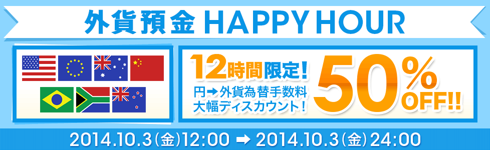 外貨預金 HAPPY HOUR 12時間限定! 円→外貨 為替手数料大幅ディスカウント!50%OFF!! 2014年10月3日(金)12:00~2014年10月3日(月)24:00