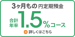 3ヶ月もの円定期預金 合計年率1.5%コース