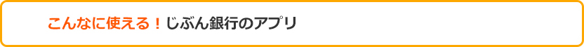 こんなに使える! じぶん銀行のアプリ こんなに使える! じぶん銀行のアプリ