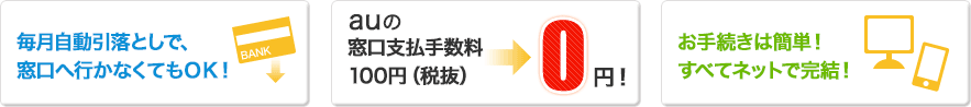 毎月自動引落としで、窓口へ行かなくてもOK! auの窓口支払手数料100円(税抜)→0円 お手続きは簡単!すべてネットで完結! 毎月自動引落としで、窓口へ行かなくてもOK! auの窓口支払手数料100円(税抜)→0円 お手続きは簡単!すべてネットで完結!