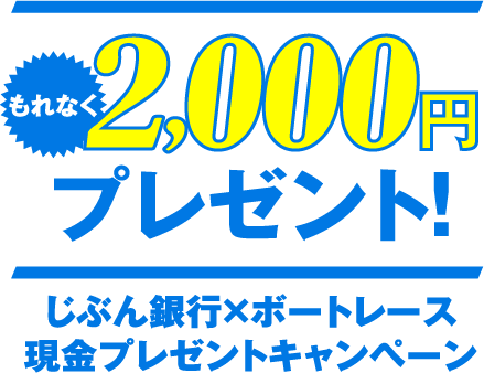 もれなく2,000円プレゼント! じぶん銀行×ボートレース 現金プレゼントキャンペーン