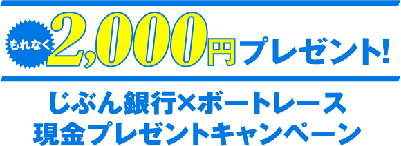 もれなく2,000円プレゼント! じぶん銀行×ボートレース 現金プレゼントキャンペーン