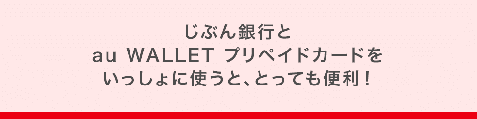 じぶん銀行とau WALLET プリペイドカードをいっしょに使うと、とっても便利!