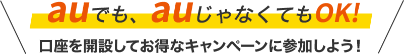 auでも、auじゃなくてもOK!口座を開設してお得なキャンペーンに参加しよう!