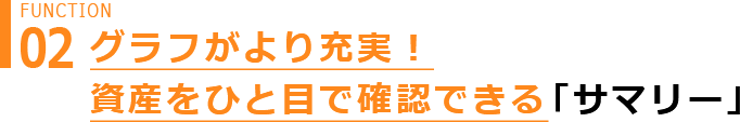 Function 02 グラフがより充実! 資産をひと目で確認できる 「サマリー」