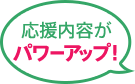応援内容がパワーアップ!