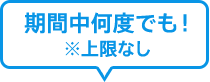 期間中何度でも! ※上限なし