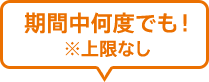 期間中何度でも! ※上限なし