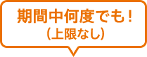期間中何度でも!(上限なし)