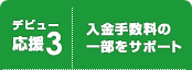 <デビュー応援3>入金手数料の一部をサポート <デビュー応援3>入金手数料の一部をサポート