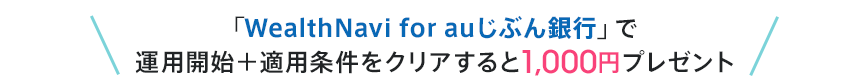 「WealthNavi for auじぶん銀行」で運用開始＋適用条件をクリアすると1,000円プレゼント