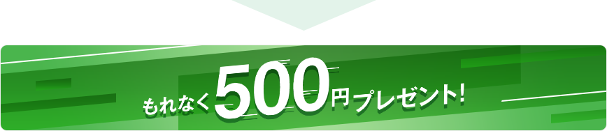 もれなく500円プレゼント！