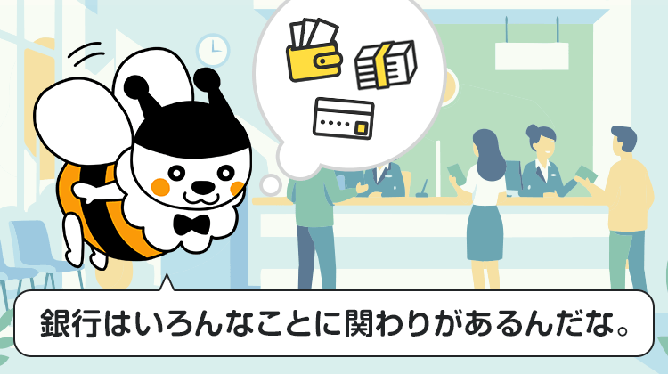 銀行はいろんなことに関わりがあるんだな。